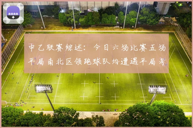 中乙联赛综述：今日六场比赛五场平局南北区领跑球队均遭遇平局考验
