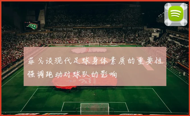 菲戈谈现代足球身体素质的重要性强调跑动对球队的影响