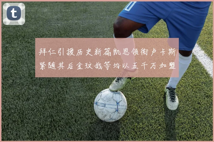 拜仁引援历史新篇凯恩领衔卢卡斯紧随其后金玟哉等均以五千万加盟