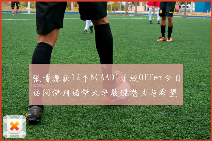 张博源获12个NCAAD1学校Offer今日访问伊利诺伊大学展现潜力与希望