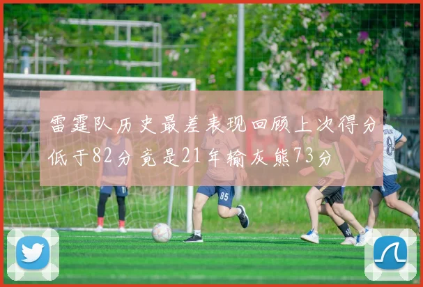 雷霆队历史最差表现回顾上次得分低于82分竟是21年输灰熊73分