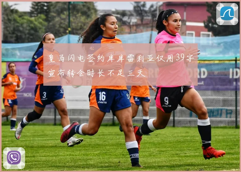 皇马闪电签约库库雷利亚仅用39字宣布转会时长不足三天