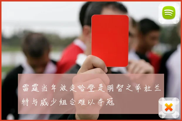 雷霆当年放走哈登是明智之举杜兰特与威少组合难以夺冠