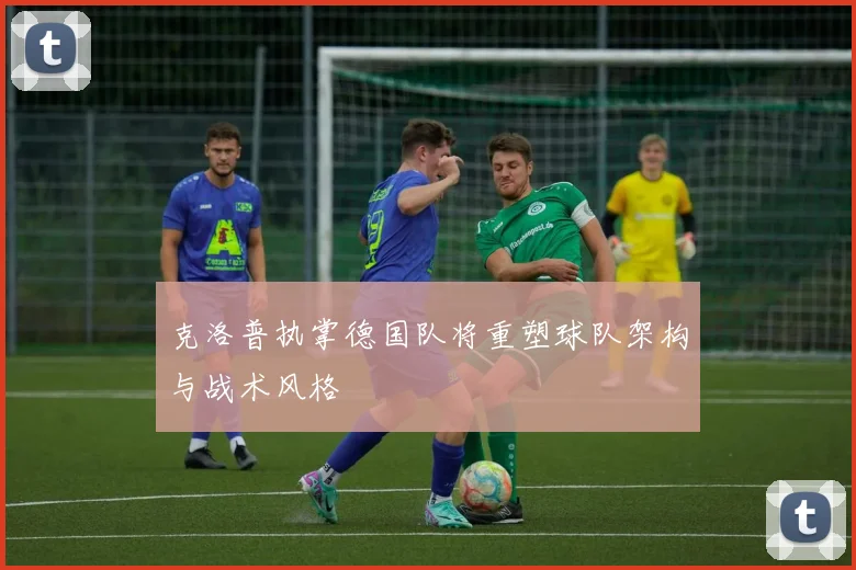 克洛普执掌德国队将重塑球队架构与战术风格