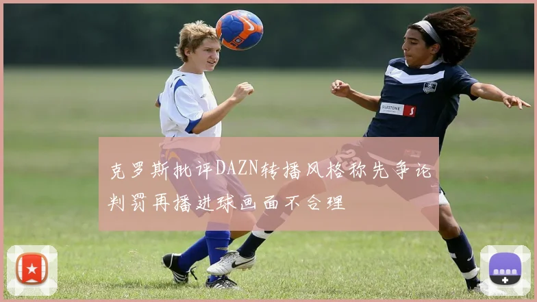 克罗斯批评DAZN转播风格称先争论判罚再播进球画面不合理