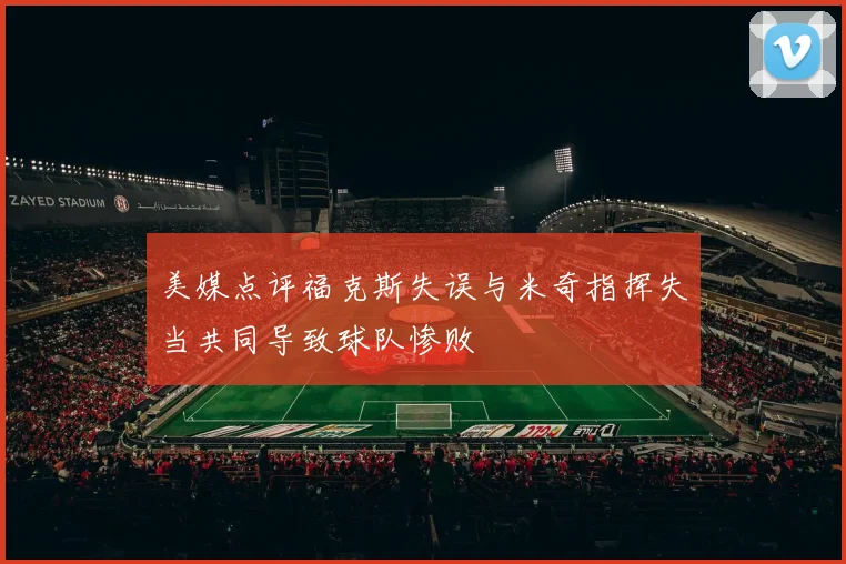 美媒点评福克斯失误与米奇指挥失当共同导致球队惨败