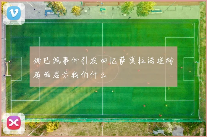 姆巴佩事件引发回忆萨莫拉诺逆转局面启示我们什么