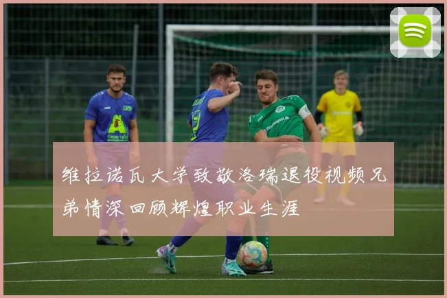 维拉诺瓦大学致敬洛瑞退役视频兄弟情深回顾辉煌职业生涯